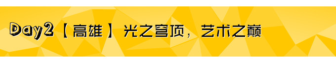 Day2【高雄】光之穹顶,艺术之巅 Day2【高雄】光之穹顶,艺术之巅