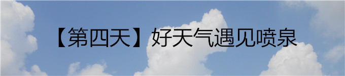 【第四天】好天气遇见喷泉 【第四天】好天气遇见喷泉